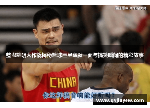 整蛊姚明大作战揭秘篮球巨星幽默一面与搞笑瞬间的精彩故事