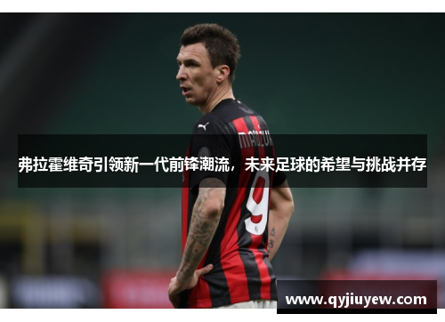 弗拉霍维奇引领新一代前锋潮流，未来足球的希望与挑战并存
