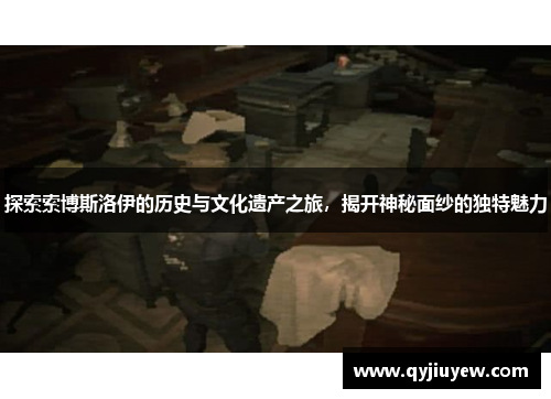 探索索博斯洛伊的历史与文化遗产之旅，揭开神秘面纱的独特魅力