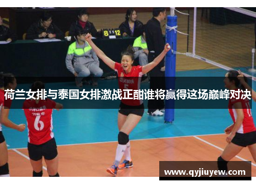 荷兰女排与泰国女排激战正酣谁将赢得这场巅峰对决